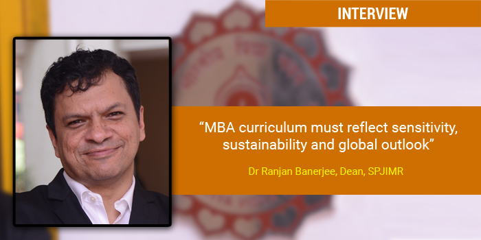 MBA curriculum must reflect sensitivity, sustainability and global outlook: Dr Ranjan Banerjee, Dean, SPJIMR