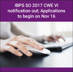 IBPS SO 2017 CWE VI notification out; Applications to begin on Nov 16