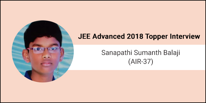 JEE Advanced 2018 Topper Interview Sanapathi Sumanth Balaji (AIR 37) - Concentration and Confidence are my success mantras