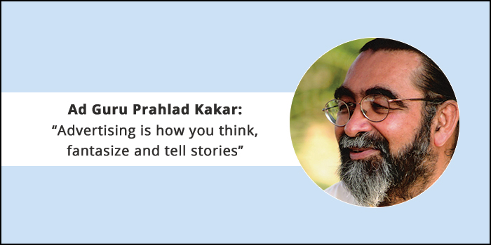 Ad Guru Prahlad Kakar: “Advertising is how you think, fantasize and tell stories”