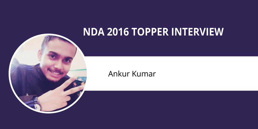 NDA 2016 Topper Interview: Ankur Kumar - ‘An Undying Hunger to Achieve your Goal is Imperative’