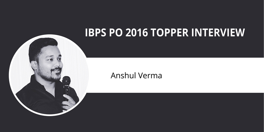 IBPS PO 2016 Topper Interview: Anshul Verma – “Preparation coupled with smart execution bring desired result”